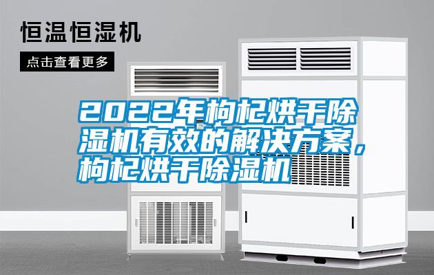 2022年枸杞烘干除濕機(jī)有效的解決方案，枸杞烘干除濕機(jī)