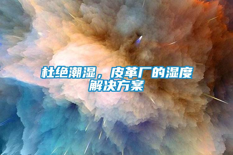 杜絕潮濕，皮革廠的濕度解決方案