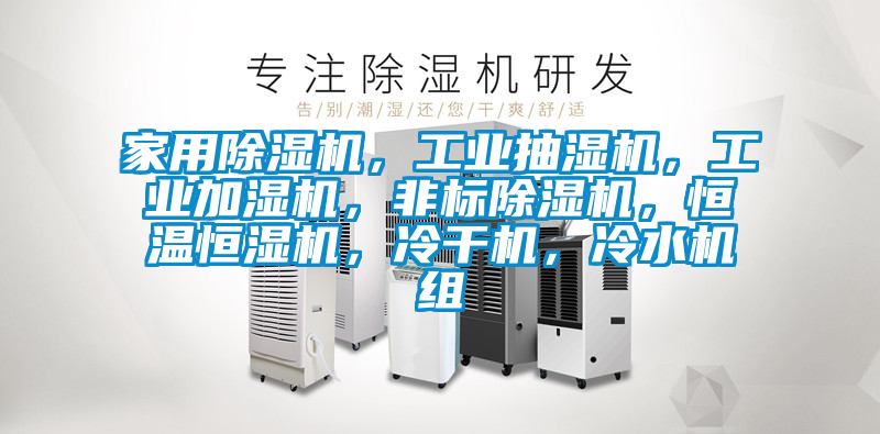 家用除濕機，工業(yè)抽濕機，工業(yè)加濕機，非標(biāo)除濕機，恒溫恒濕機，冷干機，冷水機組