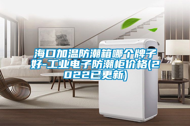 海口加溫防潮箱哪個牌子好-工業電子防潮柜價格(2022已更新)